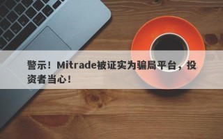 警示！Mitrade被证实为骗局平台，投资者当心！