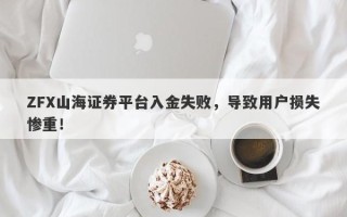 ZFX山海证券平台入金失败，导致用户损失惨重！