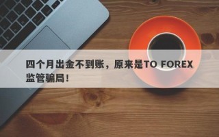 四个月出金不到账，原来是TO FOREX监管骗局！