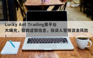 Lucky Ant Trading黑平台大曝光，官网虚假信息，投资人警惕资金风险！