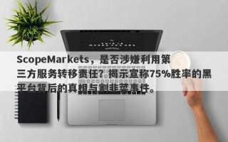 ScopeMarkets，是否涉嫌利用第三方服务转移责任？揭示宣称75%胜率的黑平台背后的真相与割韭菜事件。