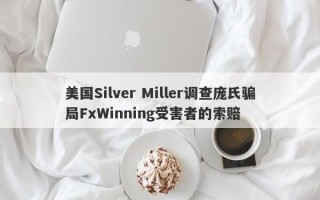 美国Silver Miller调查庞氏骗局FxWinning受害者的索赔