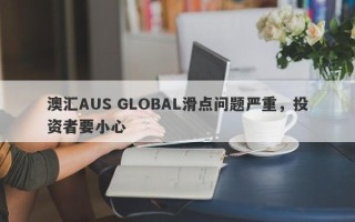 澳汇AUS GLOBAL滑点问题严重，投资者要小心