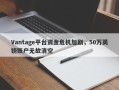 Vantage平台资金危机加剧，50万英镑账户无故清空