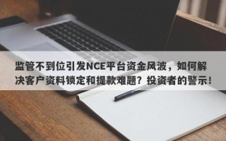 监管不到位引发NCE平台资金风波，如何解决客户资料锁定和提款难题？投资者的警示！