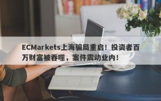 ECMarkets上海骗局重启！投资者百万财富被吞噬，案件震动业内！