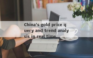 China's gold price query and trend analysis in real time