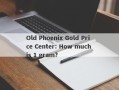 Old Phoenix Gold Price Center: How much is 1 gram?