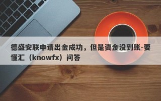 德盛安联申请出金成功，但是资金没到账-要懂汇（knowfx）问答