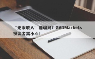 “无限收入”是骗局？GVDMarkets投资者需小心！