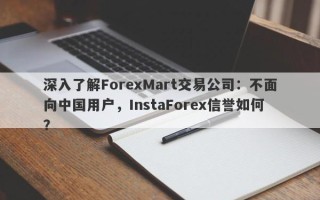 深入了解ForexMart交易公司：不面向中国用户，InstaForex信誉如何？