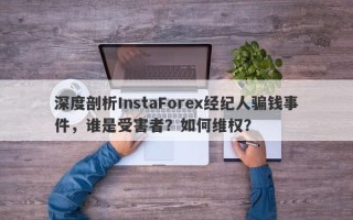 深度剖析InstaForex经纪人骗钱事件，谁是受害者？如何维权？