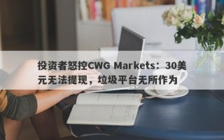 投资者怒控CWG Markets：30美元无法提现，垃圾平台无所作为