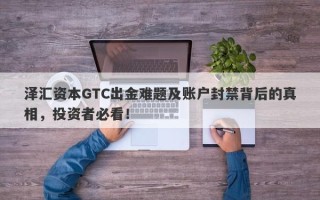 泽汇资本GTC出金难题及账户封禁背后的真相，投资者必看！