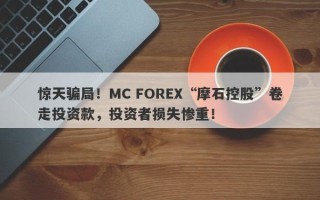 惊天骗局！MC FOREX“摩石控股”卷走投资款，投资者损失惨重！