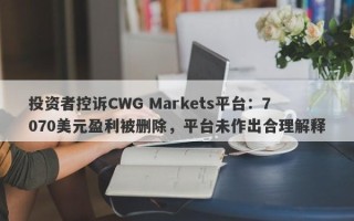 投资者控诉CWG Markets平台：7070美元盈利被删除，平台未作出合理解释