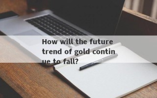 How will the future trend of gold continue to fall?