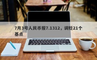 7月3号人民币报7.1312，调贬21个基点