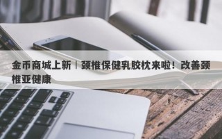 金币商城上新︱颈椎保健乳胶枕来啦！改善颈椎亚健康