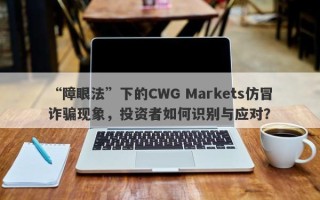 “障眼法”下的CWG Markets仿冒诈骗现象，投资者如何识别与应对？