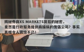 揭秘券商XS MARKETS背后的秘密，竟然是行政服务提供商操纵的傀儡公司？事实真相令人震惊不已！