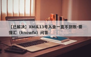 【已解决】XM从13号入金一直不到账-要懂汇（knowfx）问答