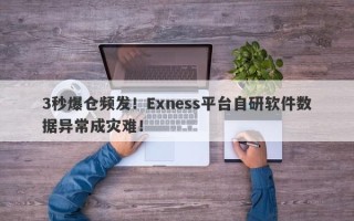 3秒爆仓频发！Exness平台自研软件数据异常成灾难！