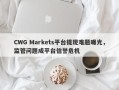 CWG Markets平台提现难题曝光，监管问题成平台信誉危机