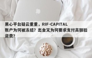 黑心平台疑云重重，RIF-CAPITAL账户为何被冻结？出金又为何要求支付高额验资费？