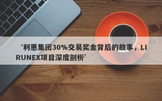 ‘利惠集团30%交易奖金背后的故事，LIRUNEX项目深度剖析’