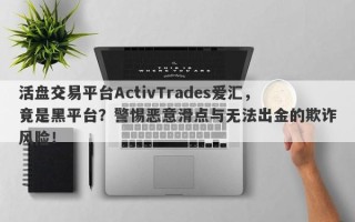 活盘交易平台ActivTrades爱汇，竟是黑平台？警惕恶意滑点与无法出金的欺诈风险！