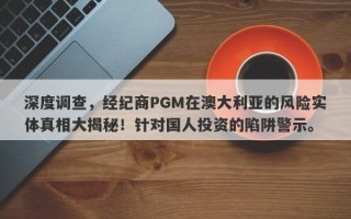 深度调查，经纪商PGM在澳大利亚的风险实体真相大揭秘！针对国人投资的陷阱警示。