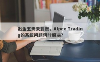 出金五天未到账，Alpex Trading的系统问题何时解决？