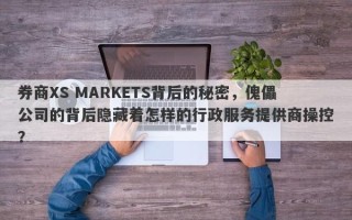 券商XS MARKETS背后的秘密，傀儡公司的背后隐藏着怎样的行政服务提供商操控？