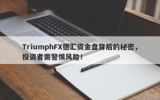 TriumphFX德汇资金盘背后的秘密，投资者需警惕风险！