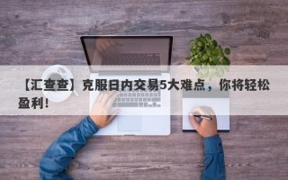 【汇查查】克服日内交易5大难点，你将轻松盈利！