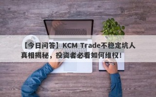 【今日问答】KCM Trade不稳定坑人真相揭秘，投资者必看如何维权！