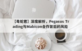 【毒蛇君】深度解析，Pegasus Trading与Mabicon合作背后的风险。