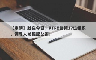 【重磅】就在今日，PTFX普顿17位组织、领导人被提起公诉！