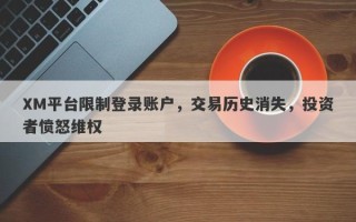 XM平台限制登录账户，交易历史消失，投资者愤怒维权