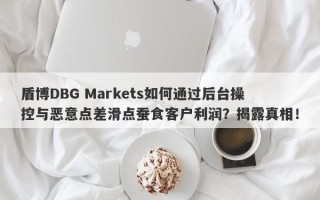 盾博DBG Markets如何通过后台操控与恶意点差滑点蚕食客户利润？揭露真相！