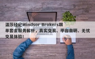 温莎经纪Windsor Brokers跟单套金服务解析，真实交易、平台自研、无忧交易体验！