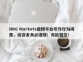 DBG Markets盾博平台欺诈行为揭露，投资者务必谨慎！风险警示！