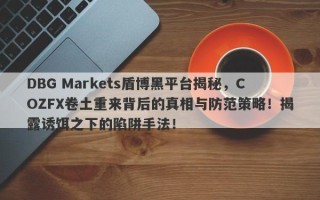 DBG Markets盾博黑平台揭秘，COZFX卷土重来背后的真相与防范策略！揭露诱饵之下的陷阱手法！