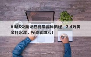 AIMS荣鹰证券离岸骗局揭秘：2.4万美金打水漂，投资者血亏！