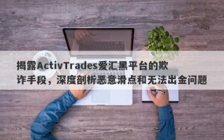 揭露ActivTrades爱汇黑平台的欺诈手段，深度剖析恶意滑点和无法出金问题