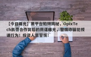 【今日曝光】黑平台陷阱揭秘，OpixTech辰德合作背后的阴谋曝光，警惕诈骗犯授课行为！投资人需警惕！