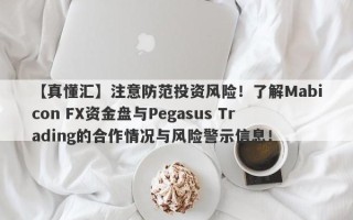 【真懂汇】注意防范投资风险！了解Mabicon FX资金盘与Pegasus Trading的合作情况与风险警示信息！