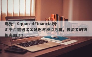 曝光！SquaredFinancial外汇平台遭遇出金延迟与滑点危机，投资者的钱都去哪了？