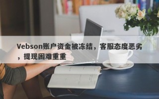 Vebson账户资金被冻结，客服态度恶劣，提现困难重重